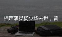 相声演员杨少华去世
，曾登上春晚