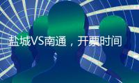 盐城VS南通�，开票时间定了！
