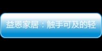 益恩家居：触手可及的轻奢质感生活