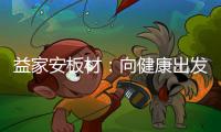 益家安板材：向健康出发，你我随行
