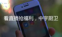看直播抢福利
，中宇厨卫与您线上约“惠”!