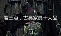 看三点，古典家具十大品牌让自己走的更远