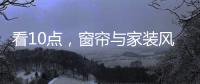 看10点
，窗帘与家装风格完美融合