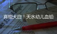 真相大白！天水幼儿血铅异常事件祸根为颜料，有网友仍在刨根问底