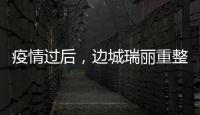 疫情过后，边城瑞丽重整旗鼓