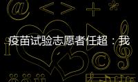 疫苗试验志愿者任超�：我相信能过好自己的生活丨我信