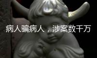 病人骗病人
，涉案数千万：疯狂“互助盘”为何难绝