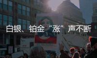 白银
、铂金“涨”声不断，银条银饰销售火爆，未来走势如何

？