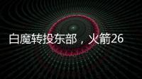 白魔转投东部	，火箭26岁后卫不走了？后卫线仅剩4人，或幸运留队