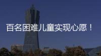 百名困难儿童实现心愿！珠海“圆梦100”微心愿直通车开进竹洲小学