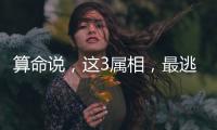 算命说，这3属相
，最逃不过富豪命
！中年后财运大开数钱数到手软