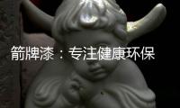 箭牌漆：专注健康环保 打造纯净家居生活