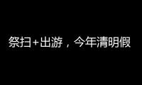 祭扫+出游，今年清明假期公路流量有望创历史新高
