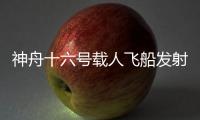 神舟十六号载人飞船发射取得圆满成功