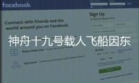 神舟十九号载人飞船因东风着陆场气象原因推迟返回