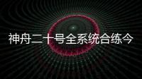 神舟二十号全系统合练今日展开 较神舟十九号有哪些优化改进

？