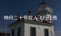 神舟二十号载人飞行任务新闻发布会将于今天上午召开