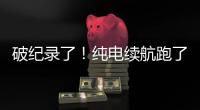 破纪录了！纯电续航跑了1205公里

！量产车！