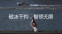 破冰千钧，智领无限
