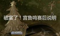 破案了！宫鲁鸣赛后说明张子宇缺战2点原因 还有宫鲁鸣自己的考虑