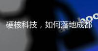 硬核科技，如何落地成都“城市侧”？