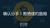 确认分手！拒绝续约詹姆斯！湖人生涯最后一季！