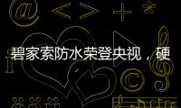 碧家索防水荣登央视，硬核品牌实力铸就高光时刻!