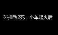 碰撞致2死，小车起火后司机逃逸！警方通报�，小米回应