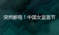 突然断电！中国女篮首节尾端被轰一波10