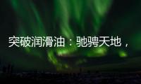 突破润滑油：驰骋天地�，永不止步