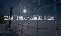 立足门窗万亿蓝海 兆派门窗凭什么?