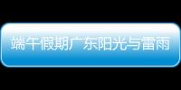 端午假期广东阳光与雷雨相间，下周一多地又将有暴雨，珠海天气→