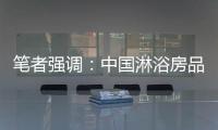 笔者强调	：中国淋浴房品牌企业要强化品牌意识