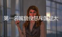 第一名嘴詹俊怒斥国足太菜！0
