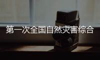 第一次全国自然灾害综合风险普查：为何普查�？起啥作用？