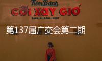 第137届广交会第二期今日开幕

，预计将举办超百场新品发布活动