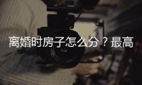 离婚时房子怎么分	？最高法公布相关案例