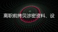 离职前拷贝涉密资料、设计推理“谍战剧本”，起底“精心”策划的间谍案