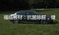 福临板材：抗菌除醛，健康定制	，高端之选
