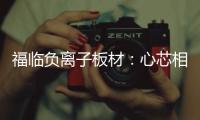 福临负离子板材
：心芯相印，质筑优品