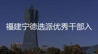 福建宁德选派优秀干部入村 谋规划、解难题、促发展