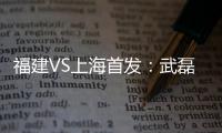 福建VS上海首发
：武磊金尼射手王PK 韩燕鸣替补