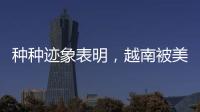 种种迹象表明，越南被美国暗算了