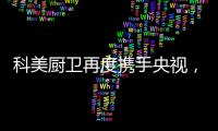 科美厨卫再度携手央视
，彰显非凡品牌魅力