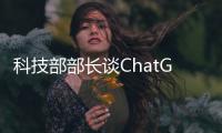 科技部部长谈ChatGPT�
：中国也作了布局