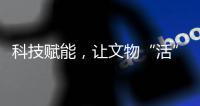 科技赋能，让文物“活”起来�
，文化“潮”起来