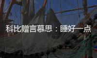 科比赠言慕思：睡好一点�，梦想才更伟大