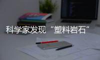 科学家发现“塑料岩石”�
：“塑料已成地球地质一部分”