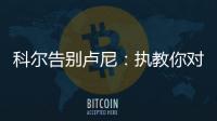 科尔告别卢尼：执教你对我来说是一段奇妙的经历，我们会想念你的
