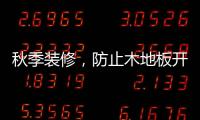秋季装修
，防止木地板开裂的五个技巧